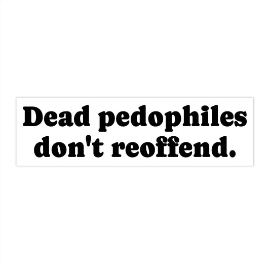 Dead Pedophiles Don't Reoffend Bumper Sticker